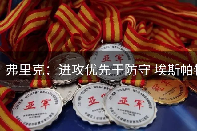 弗里克：进攻优先于防守 埃斯帕特左路表现亮眼