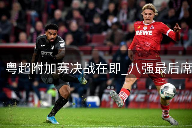 粤超附加赛决战在即 八强最后席位即将揭晓